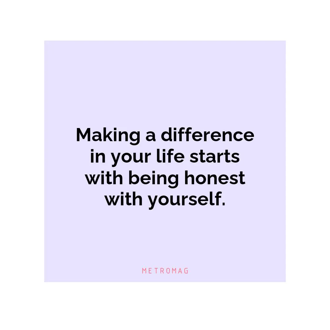 Making a difference in your life starts with being honest with yourself.