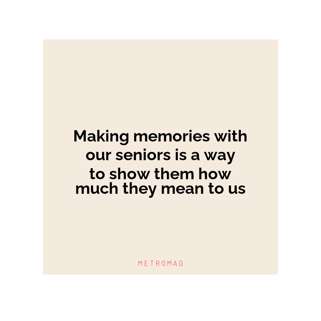 Making memories with our seniors is a way to show them how much they mean to us