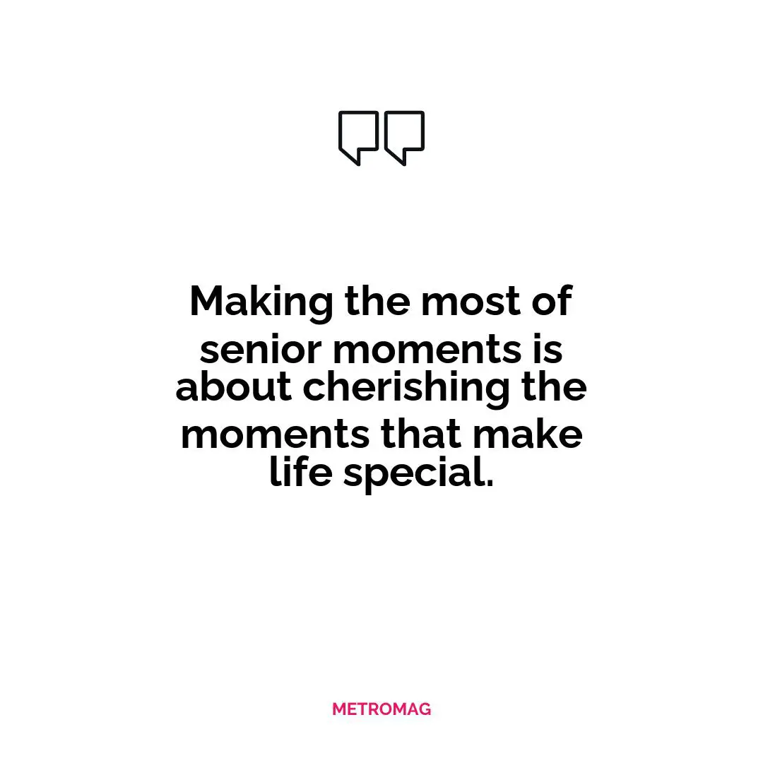 Making the most of senior moments is about cherishing the moments that make life special.
