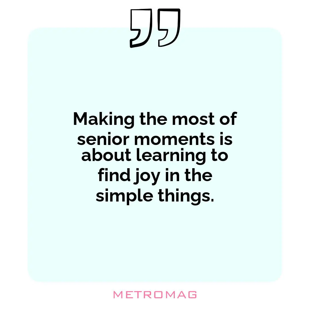 Making the most of senior moments is about learning to find joy in the simple things.