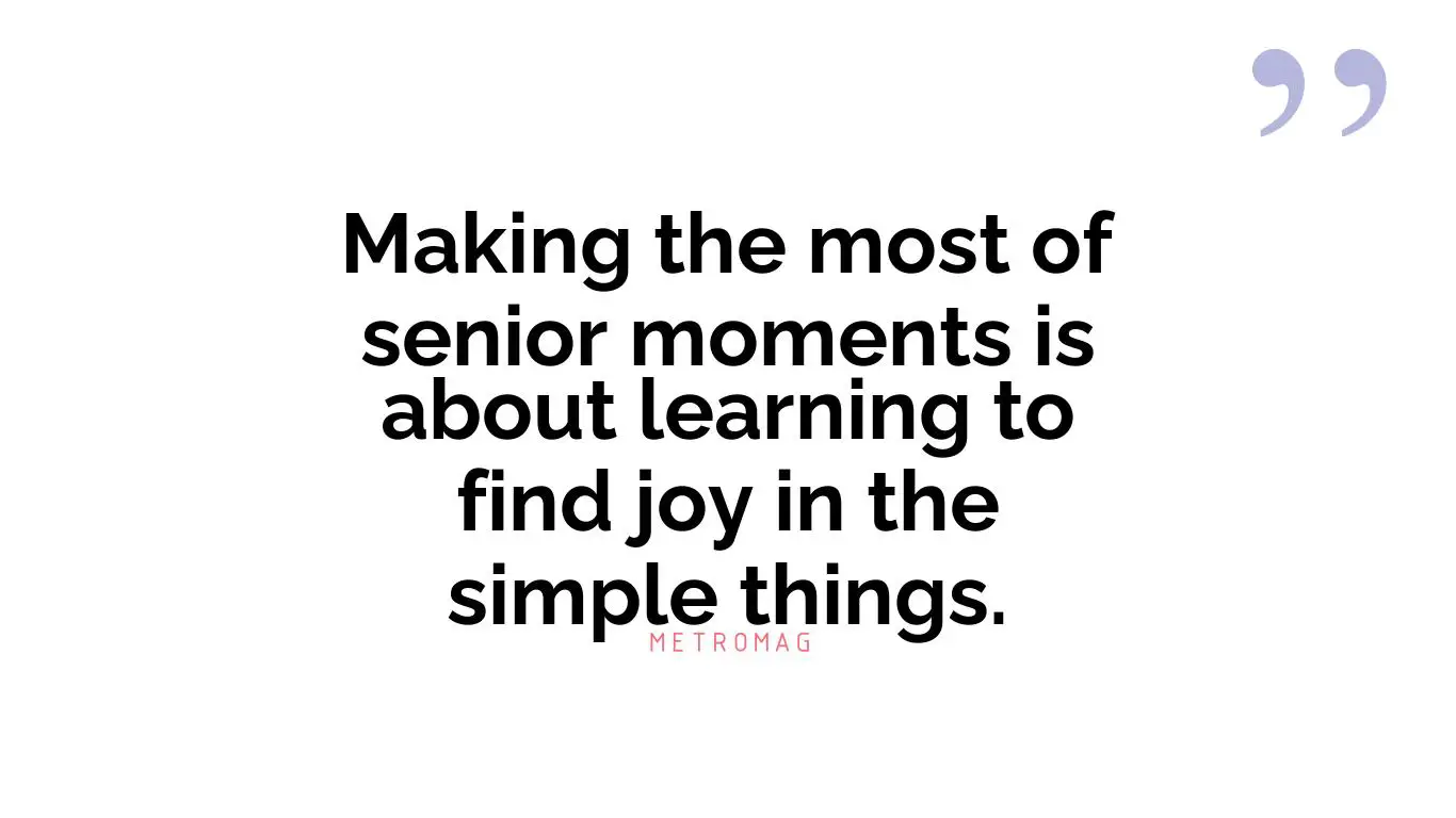 Making the most of senior moments is about learning to find joy in the simple things.