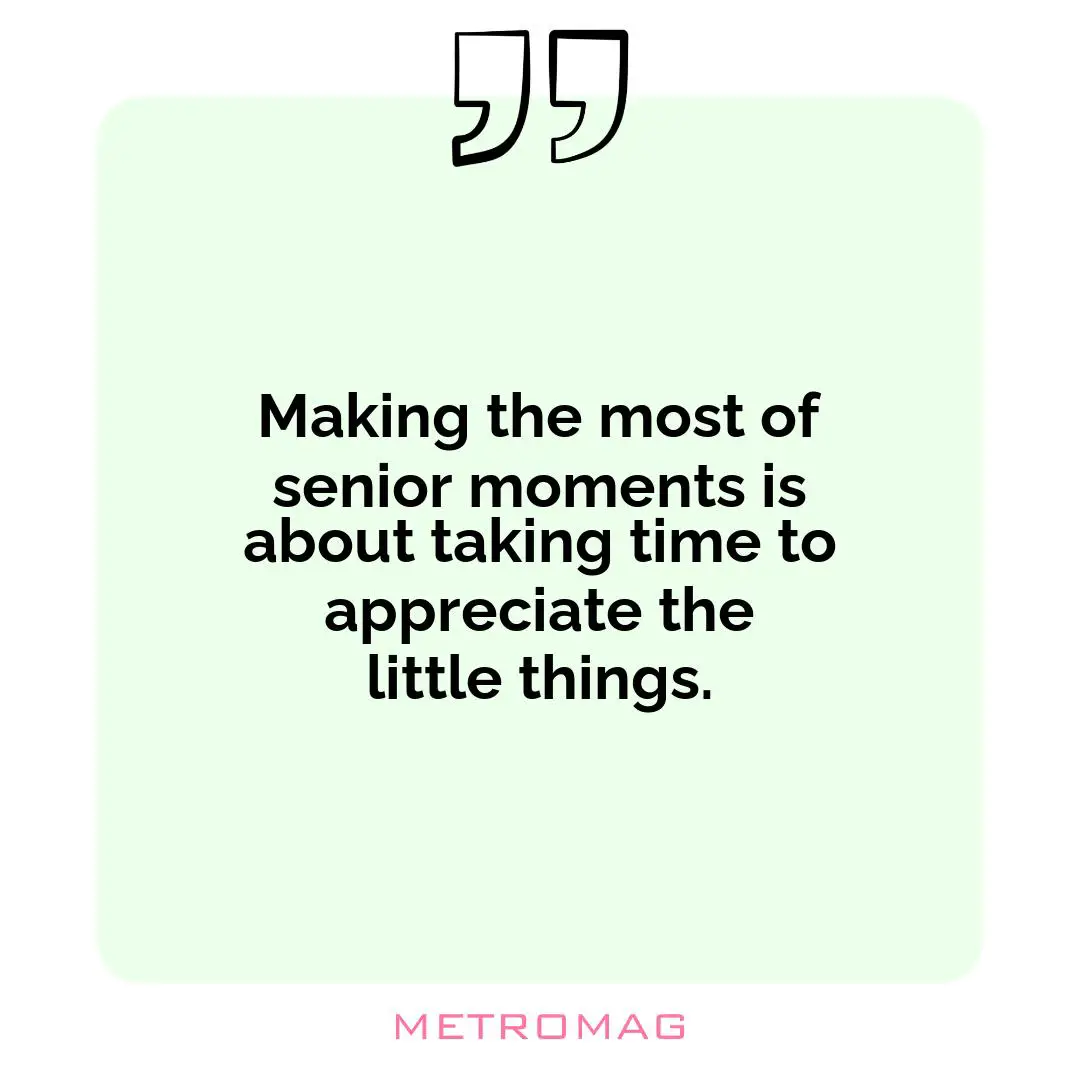 Making the most of senior moments is about taking time to appreciate the little things.