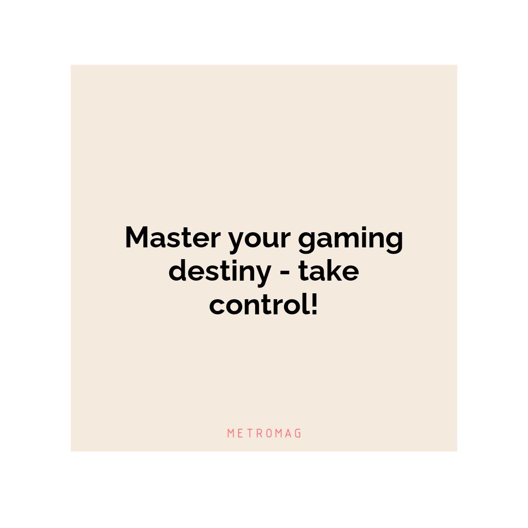 Master your gaming destiny - take control!
