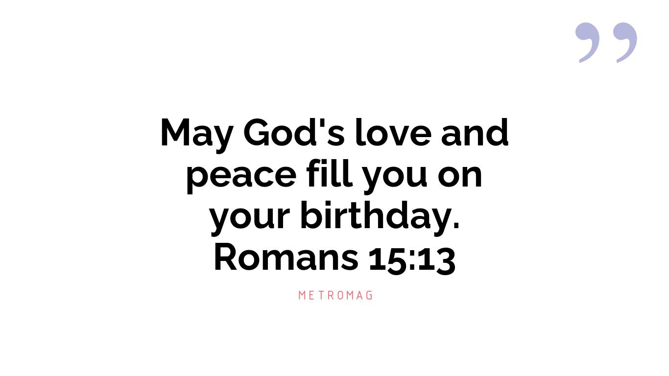 May God's love and peace fill you on your birthday. Romans 15:13
