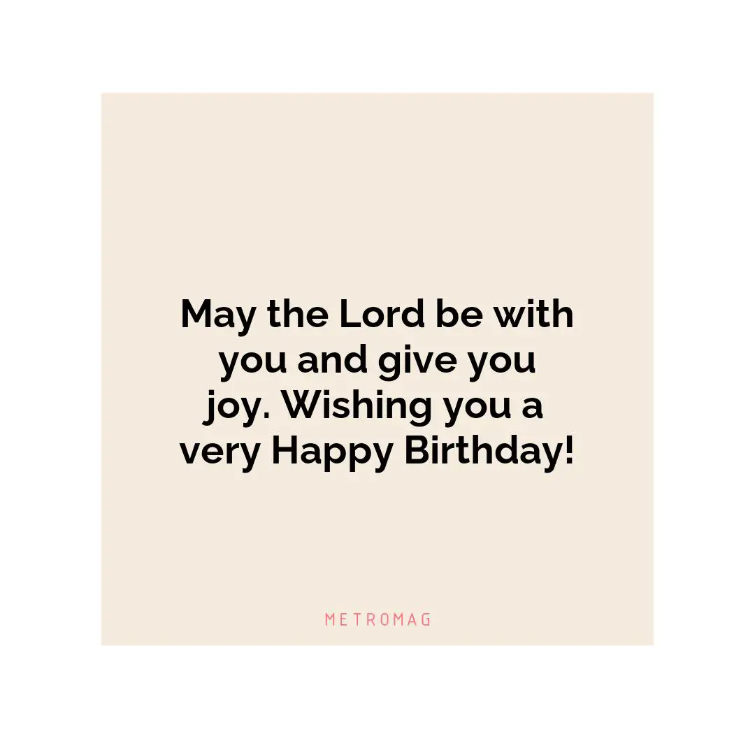 May the Lord be with you and give you joy. Wishing you a very Happy Birthday!