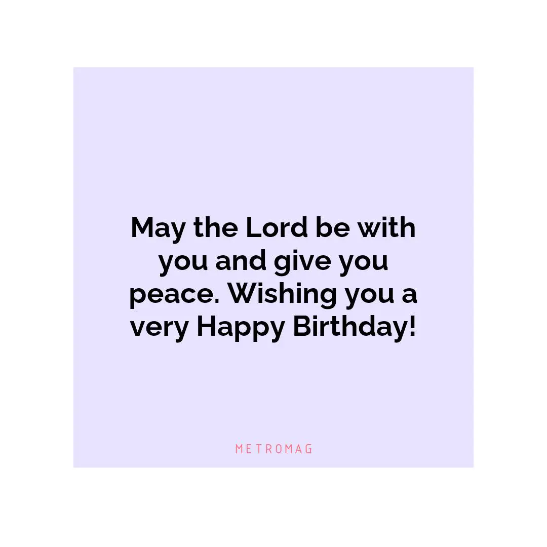 May the Lord be with you and give you peace. Wishing you a very Happy Birthday!