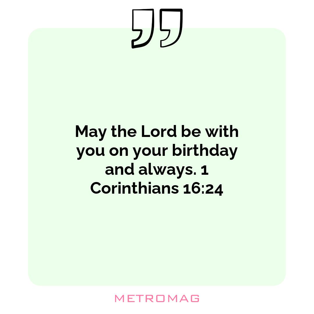 May the Lord be with you on your birthday and always. 1 Corinthians 16:24