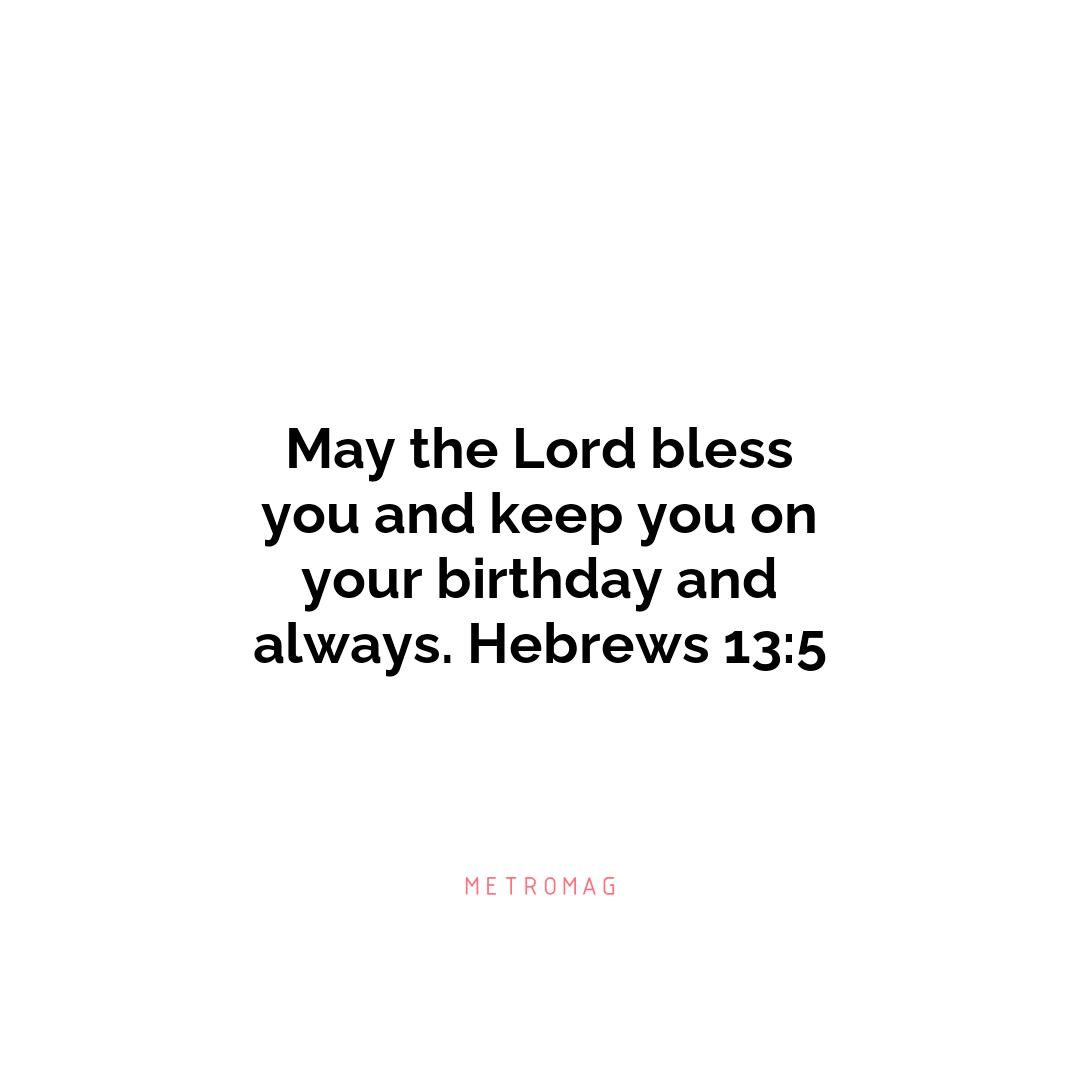 May the Lord bless you and keep you on your birthday and always. Hebrews 13:5