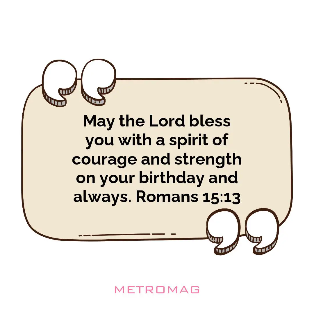 May the Lord bless you with a spirit of courage and strength on your birthday and always. Romans 15:13