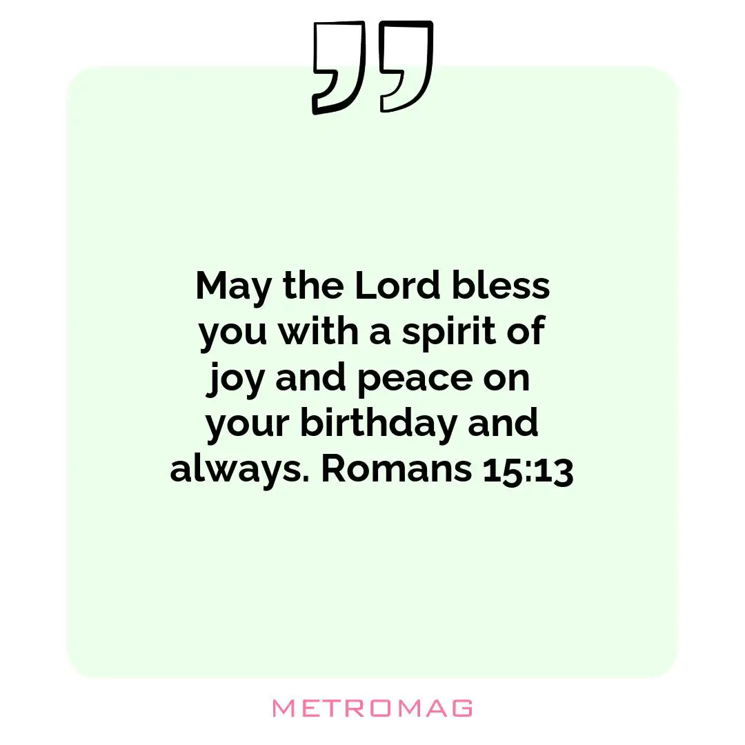 May the Lord bless you with a spirit of joy and peace on your birthday and always. Romans 15:13