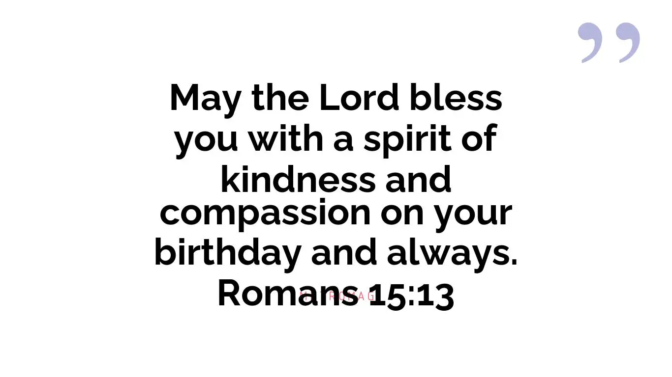 May the Lord bless you with a spirit of kindness and compassion on your birthday and always. Romans 15:13