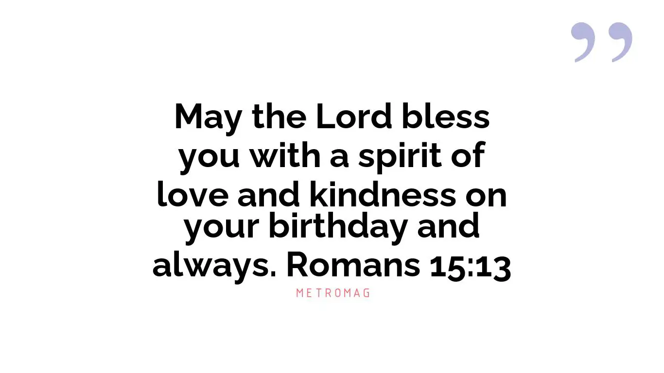 May the Lord bless you with a spirit of love and kindness on your birthday and always. Romans 15:13