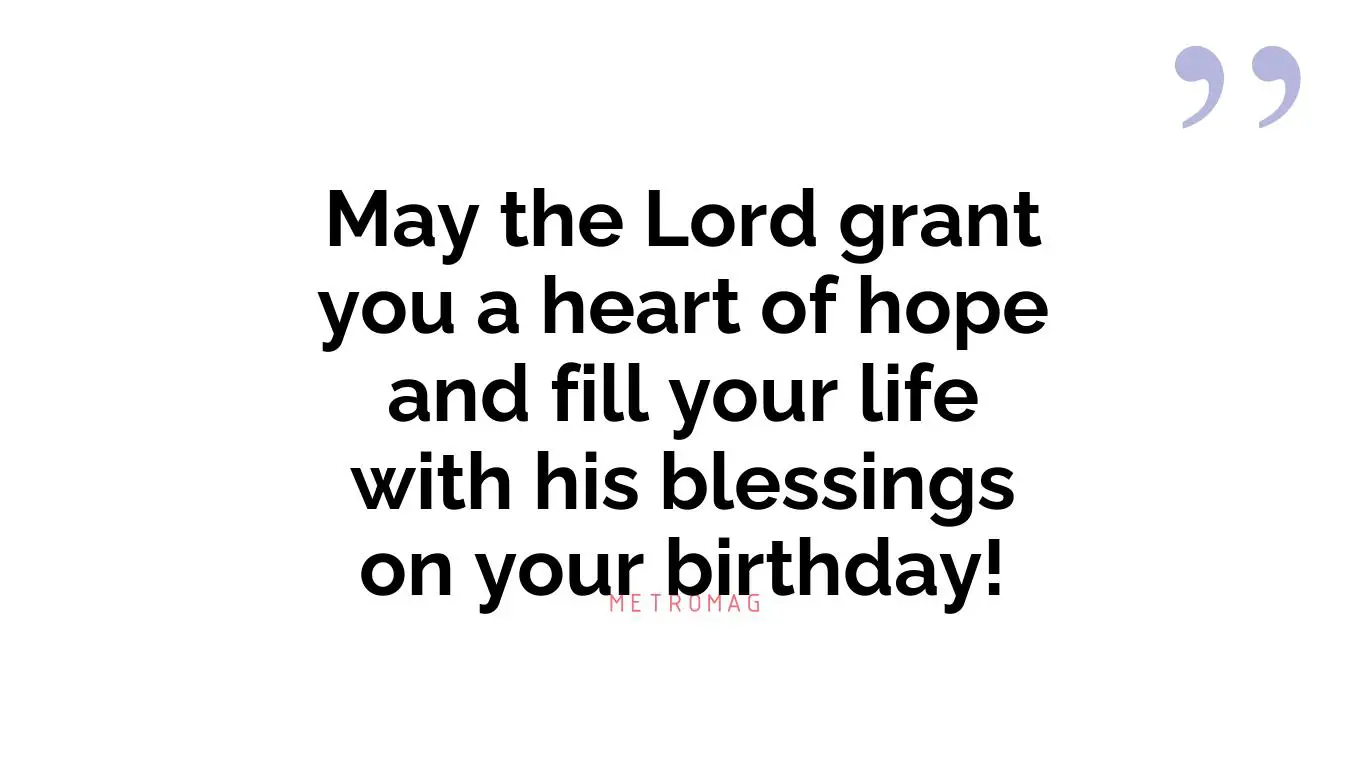 May the Lord grant you a heart of hope and fill your life with his blessings on your birthday!