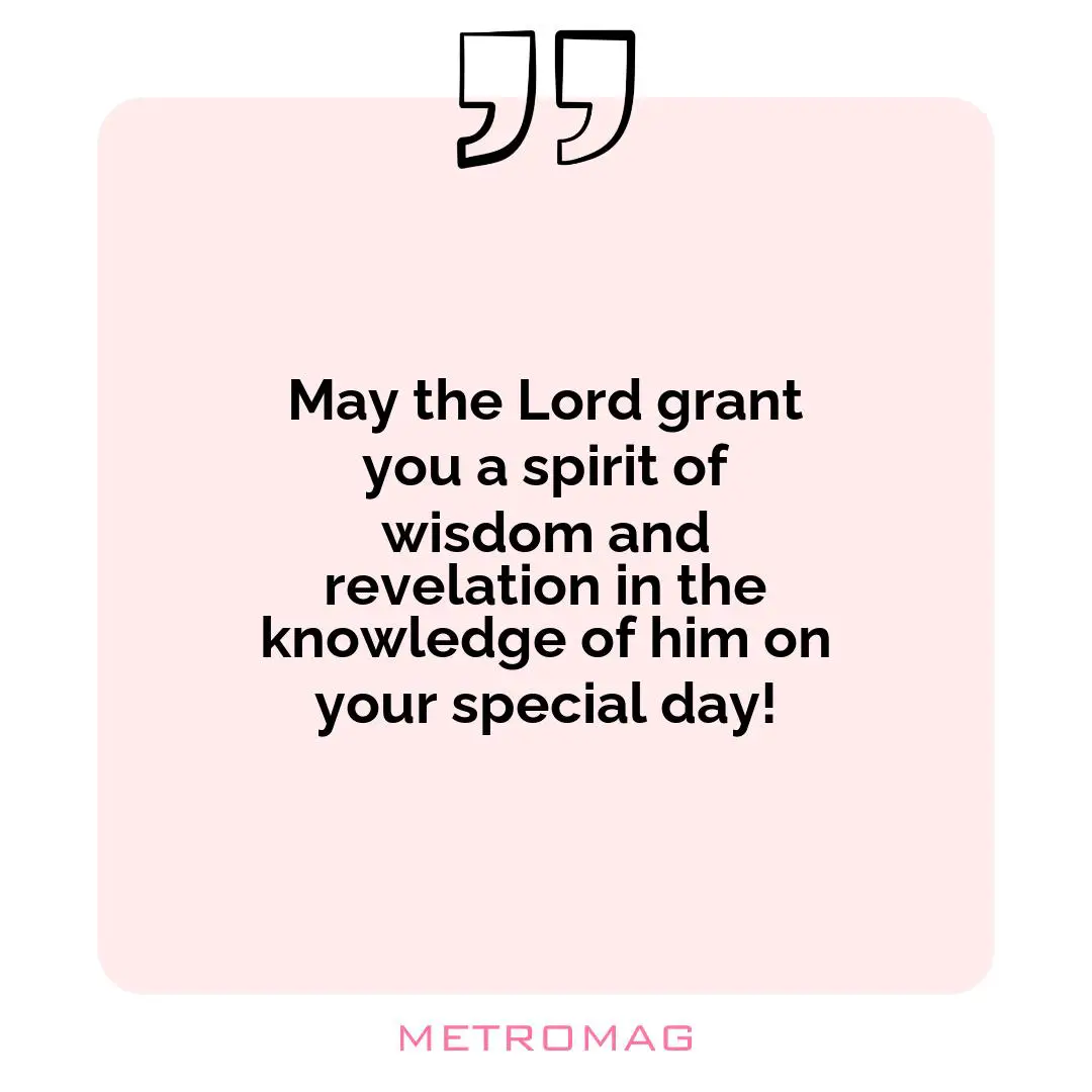 May the Lord grant you a spirit of wisdom and revelation in the knowledge of him on your special day!