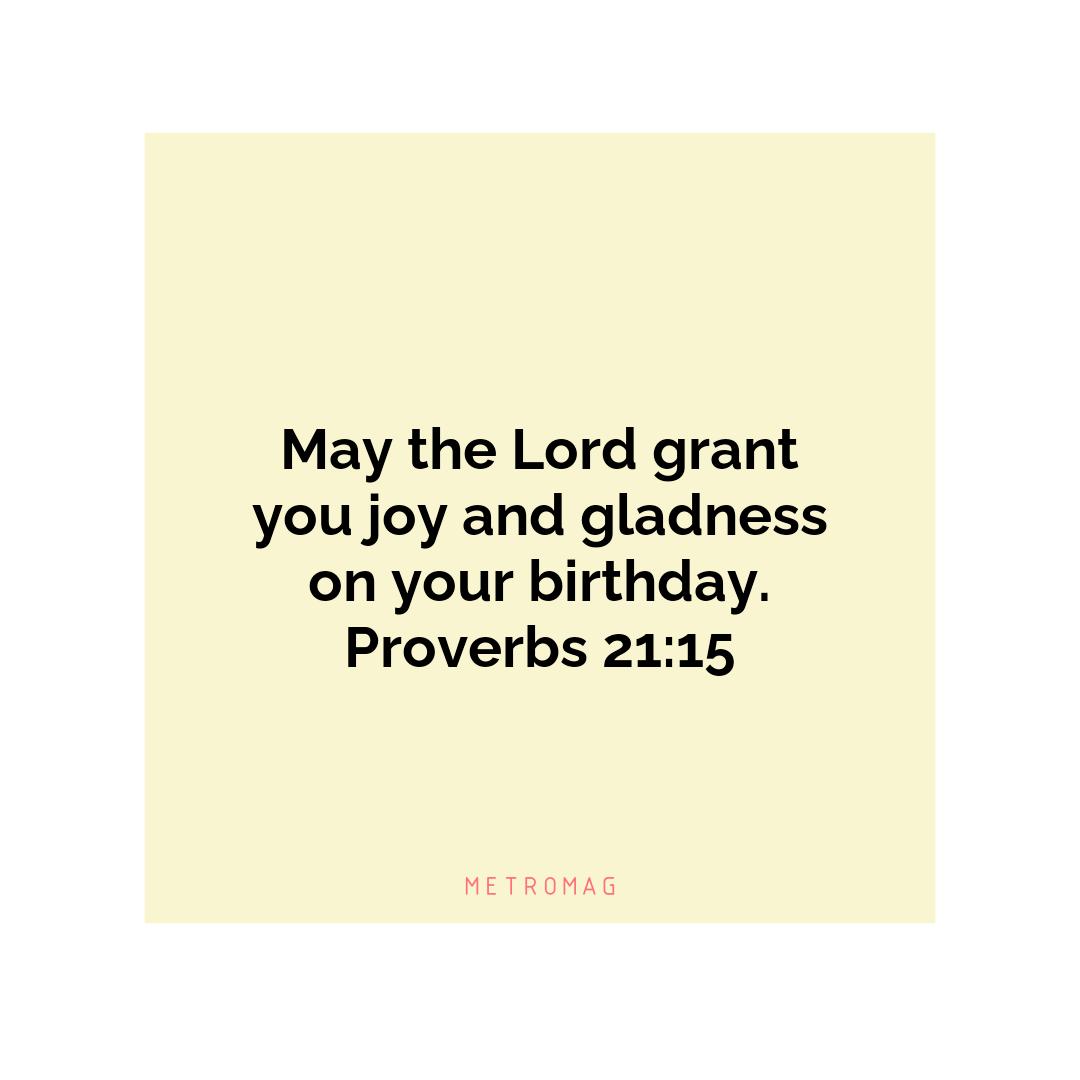 May the Lord grant you joy and gladness on your birthday. Proverbs 21:15