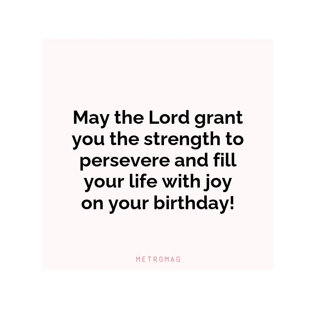 May the Lord grant you the strength to persevere and fill your life with joy on your birthday!