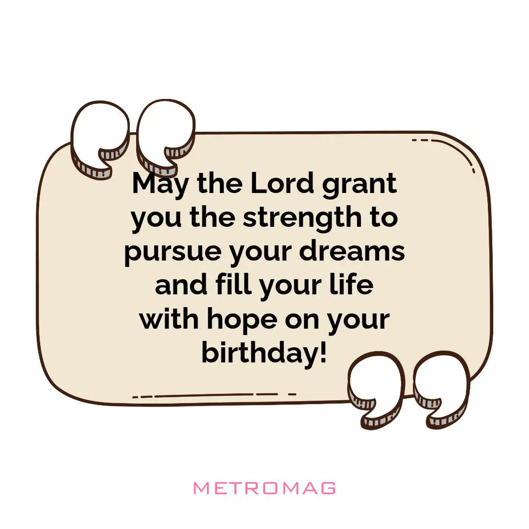 May the Lord grant you the strength to pursue your dreams and fill your life with hope on your birthday!