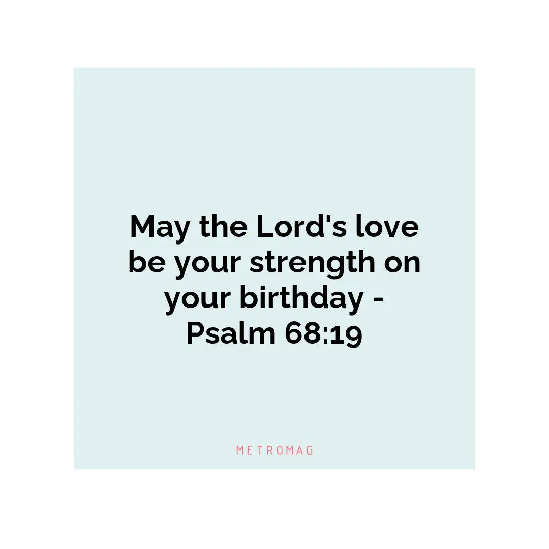 May the Lord's love be your strength on your birthday - Psalm 68:19