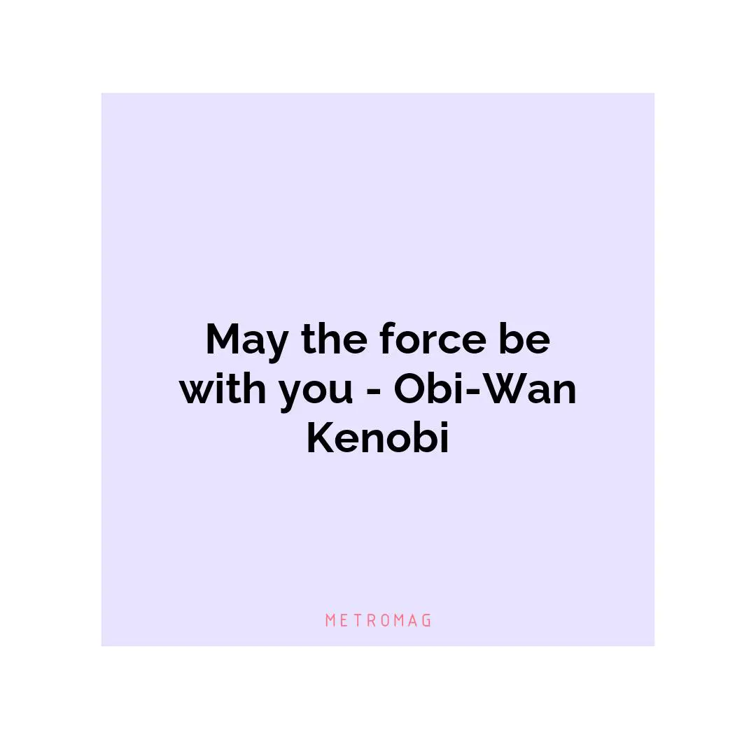 May the force be with you - Obi-Wan Kenobi