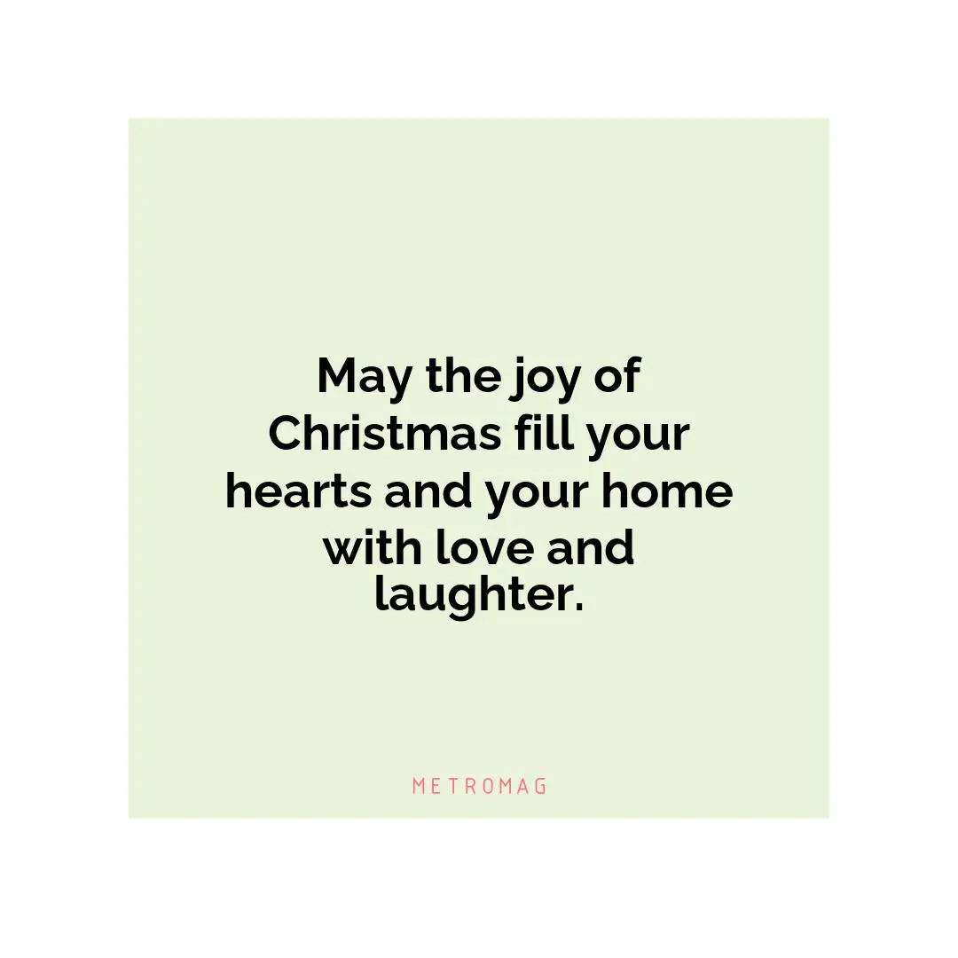 May the joy of Christmas fill your hearts and your home with love and laughter.