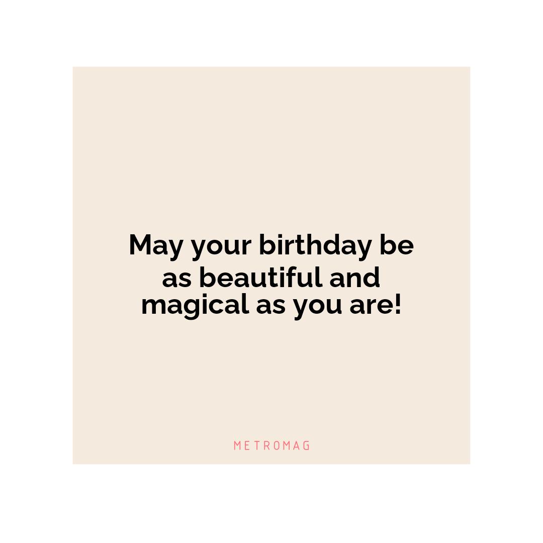 May your birthday be as beautiful and magical as you are!