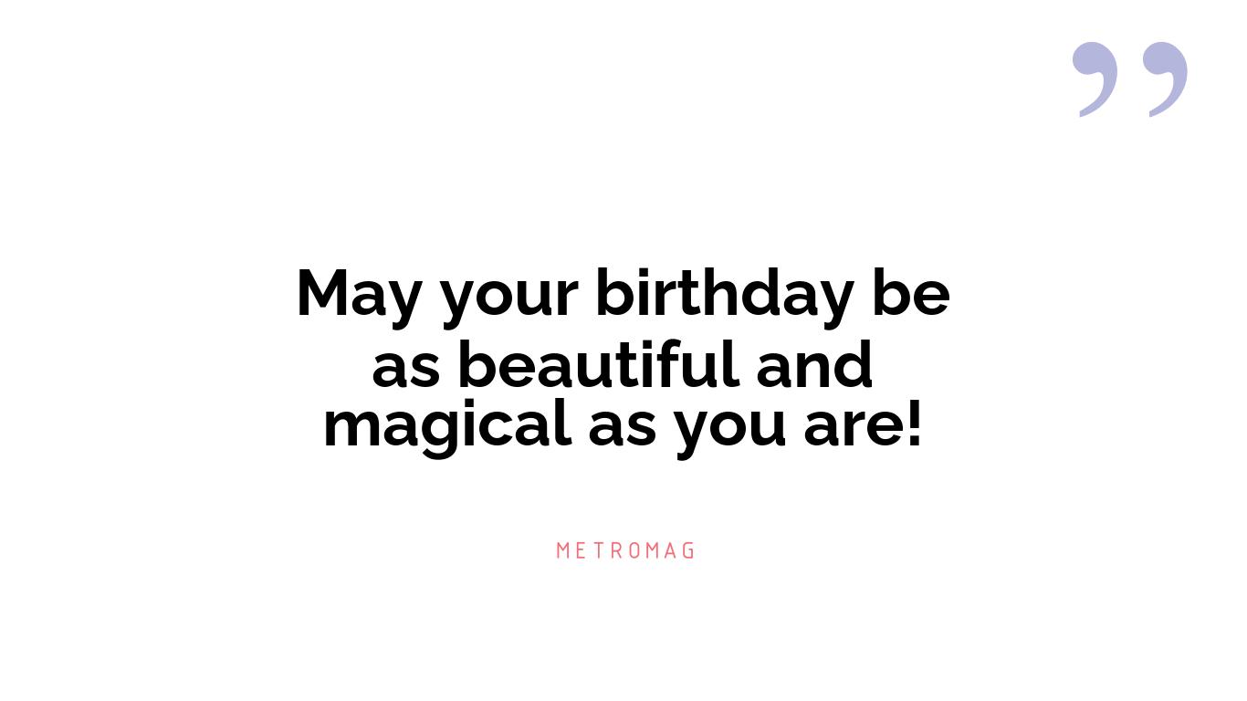 May your birthday be as beautiful and magical as you are!