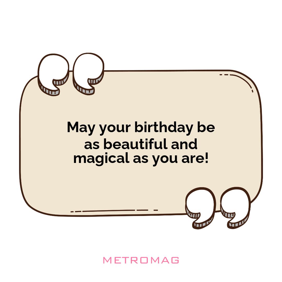 May your birthday be as beautiful and magical as you are!