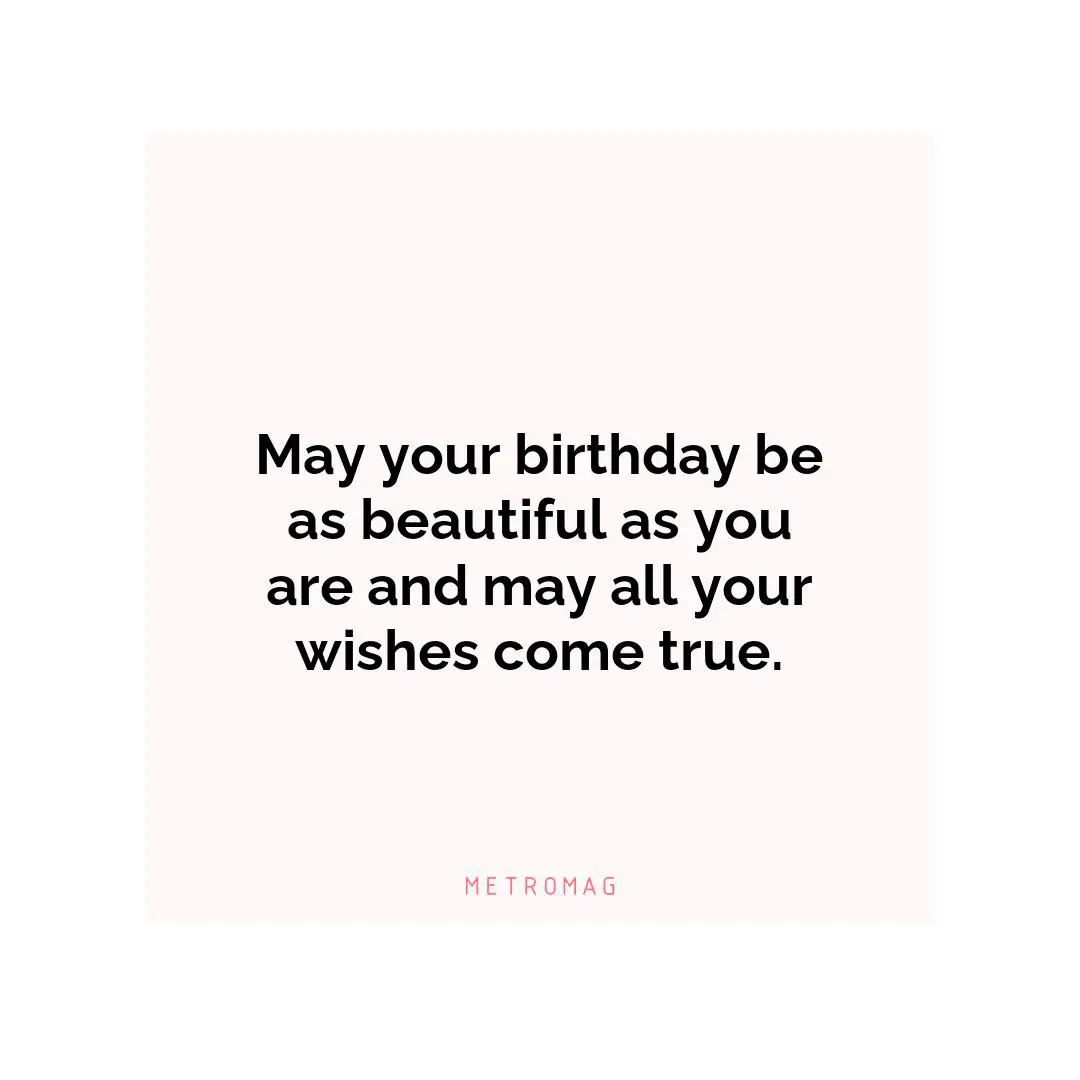 May your birthday be as beautiful as you are and may all your wishes come true.