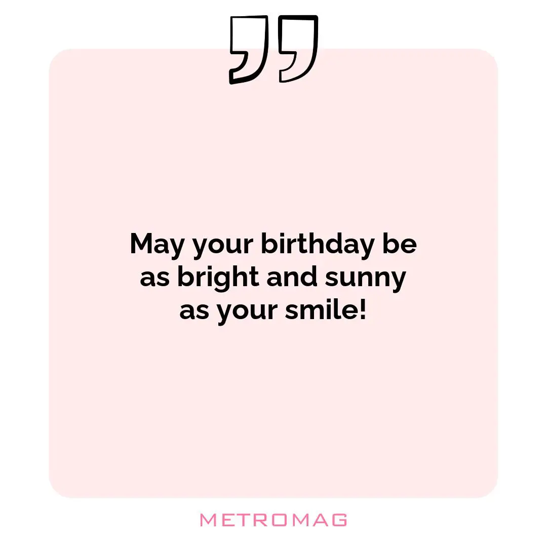 May your birthday be as bright and sunny as your smile!