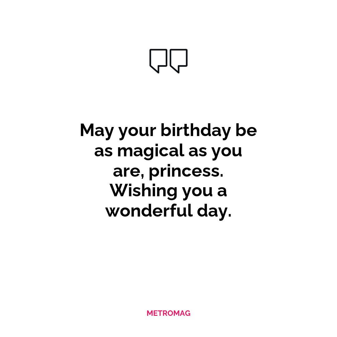 May your birthday be as magical as you are, princess. Wishing you a wonderful day.