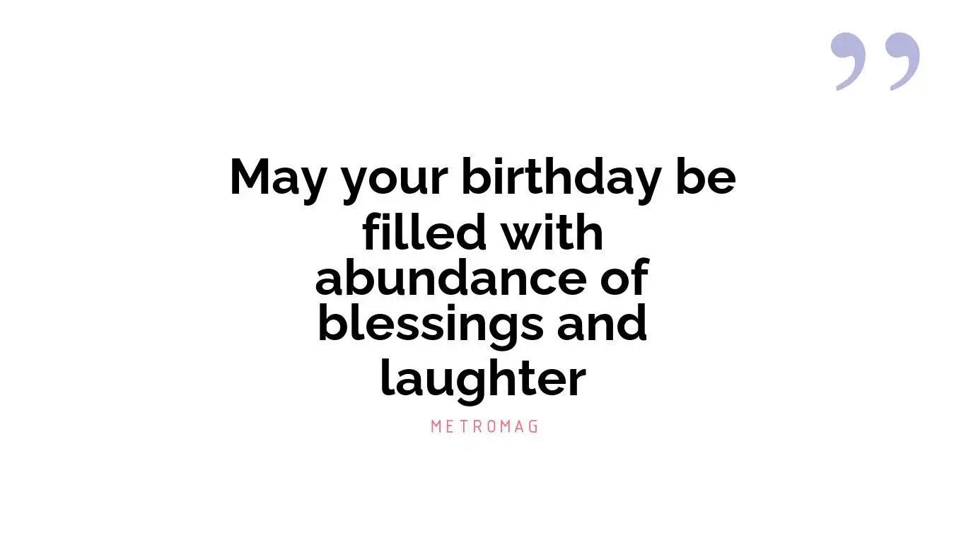 May your birthday be filled with abundance of blessings and laughter
