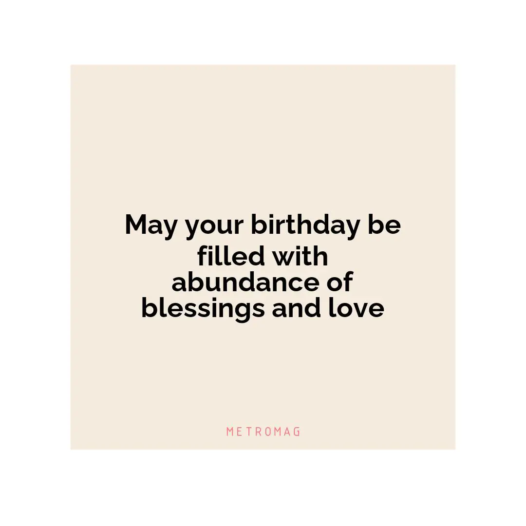 May your birthday be filled with abundance of blessings and love