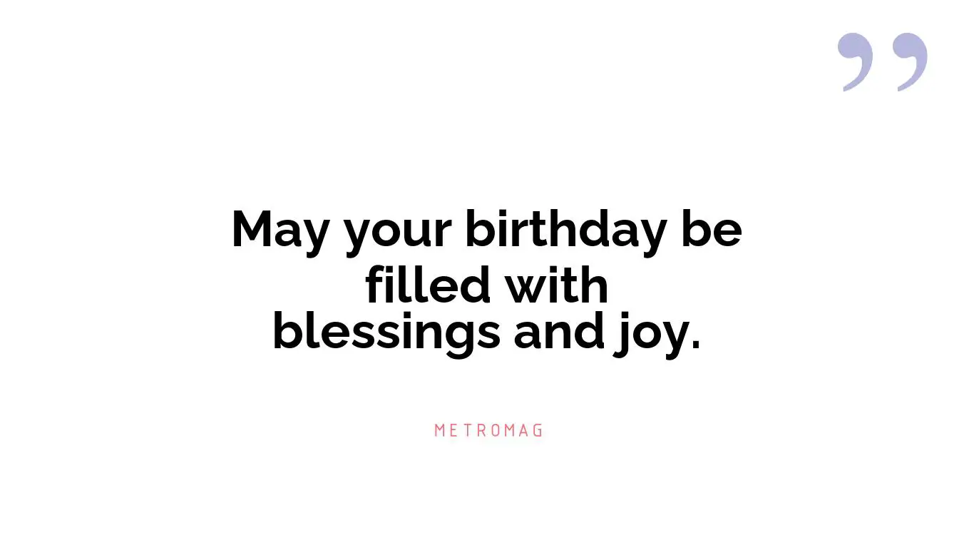 May your birthday be filled with blessings and joy.