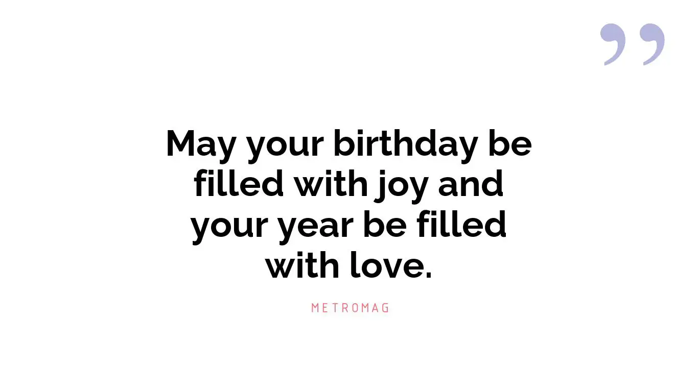 May your birthday be filled with joy and your year be filled with love.