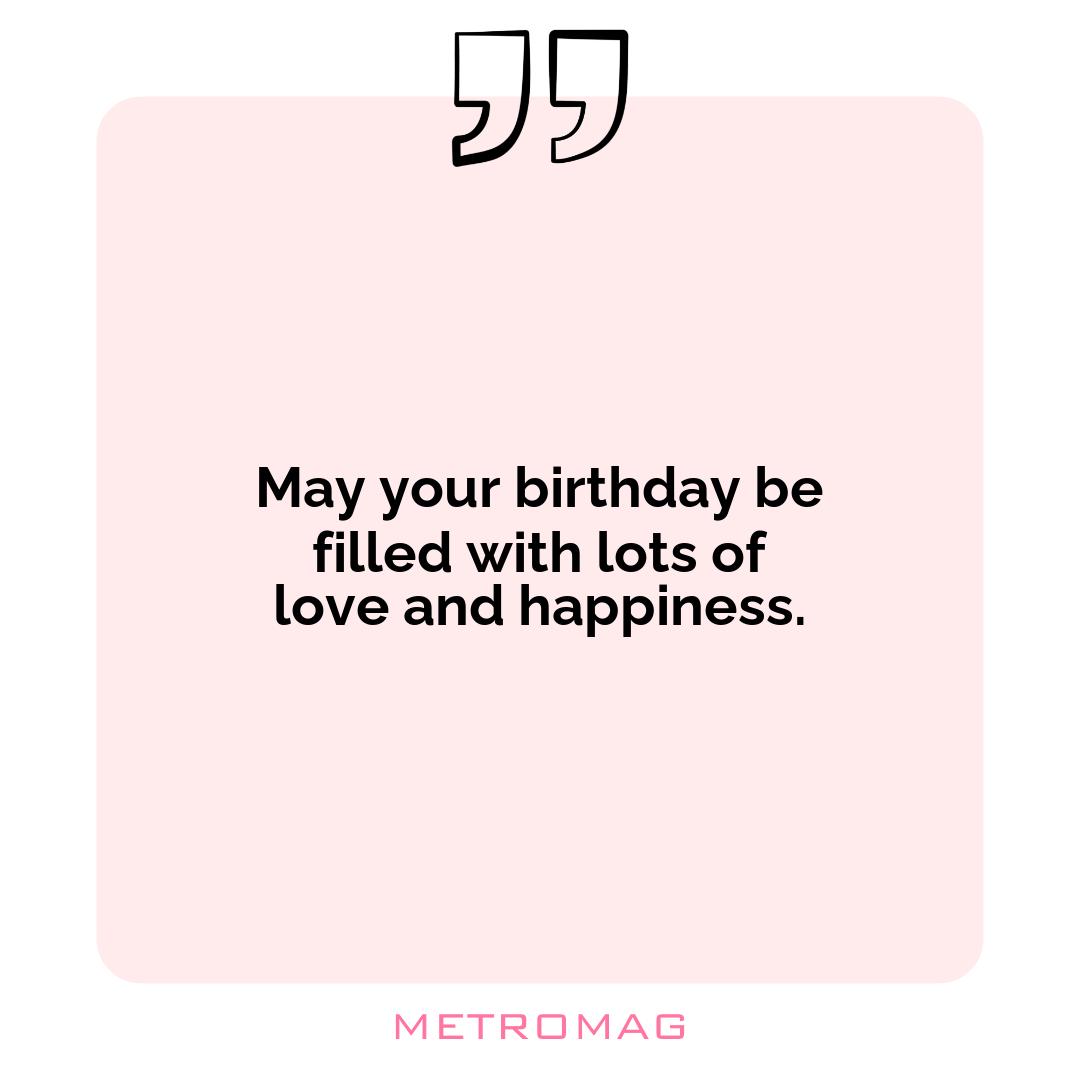 May your birthday be filled with lots of love and happiness.