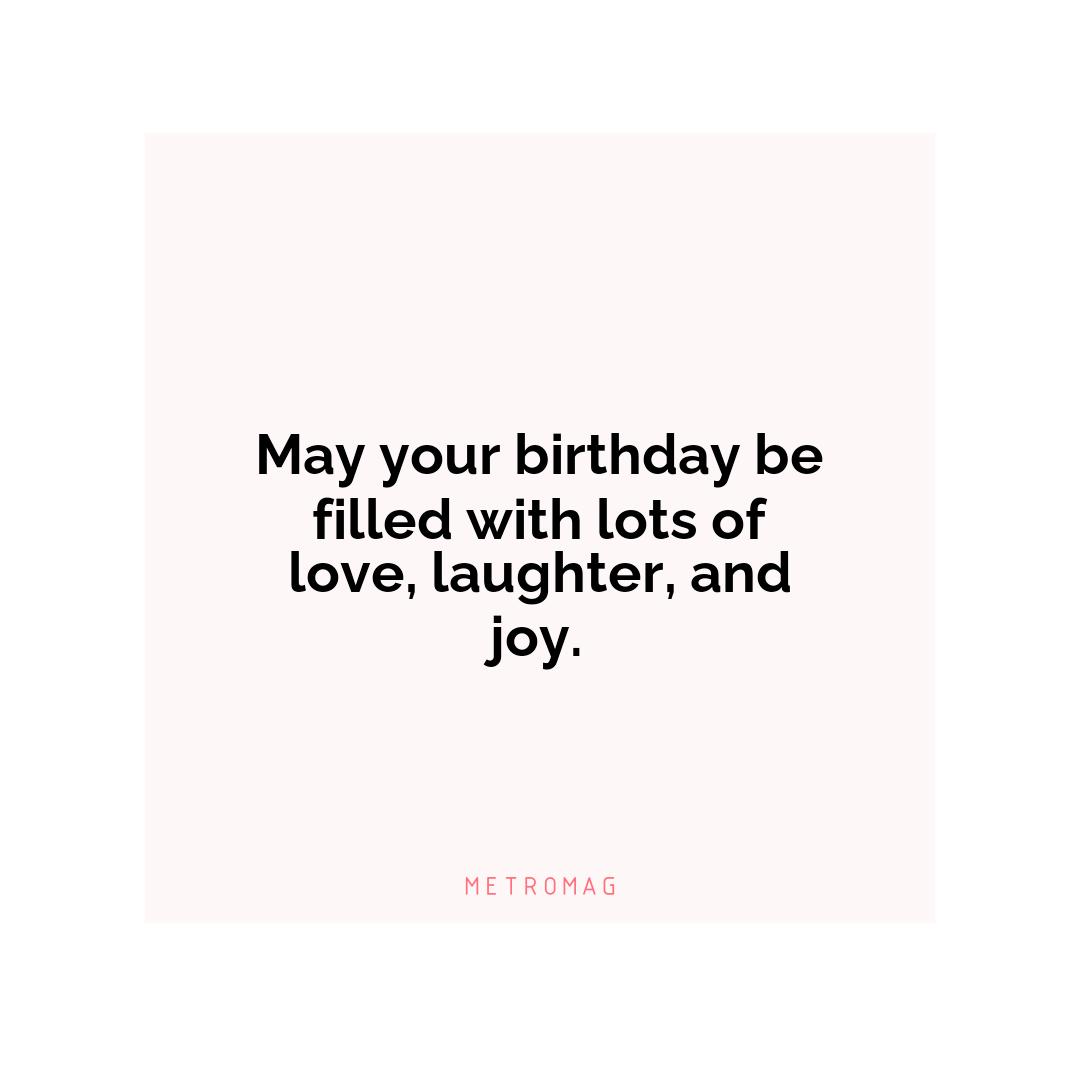 May your birthday be filled with lots of love, laughter, and joy.