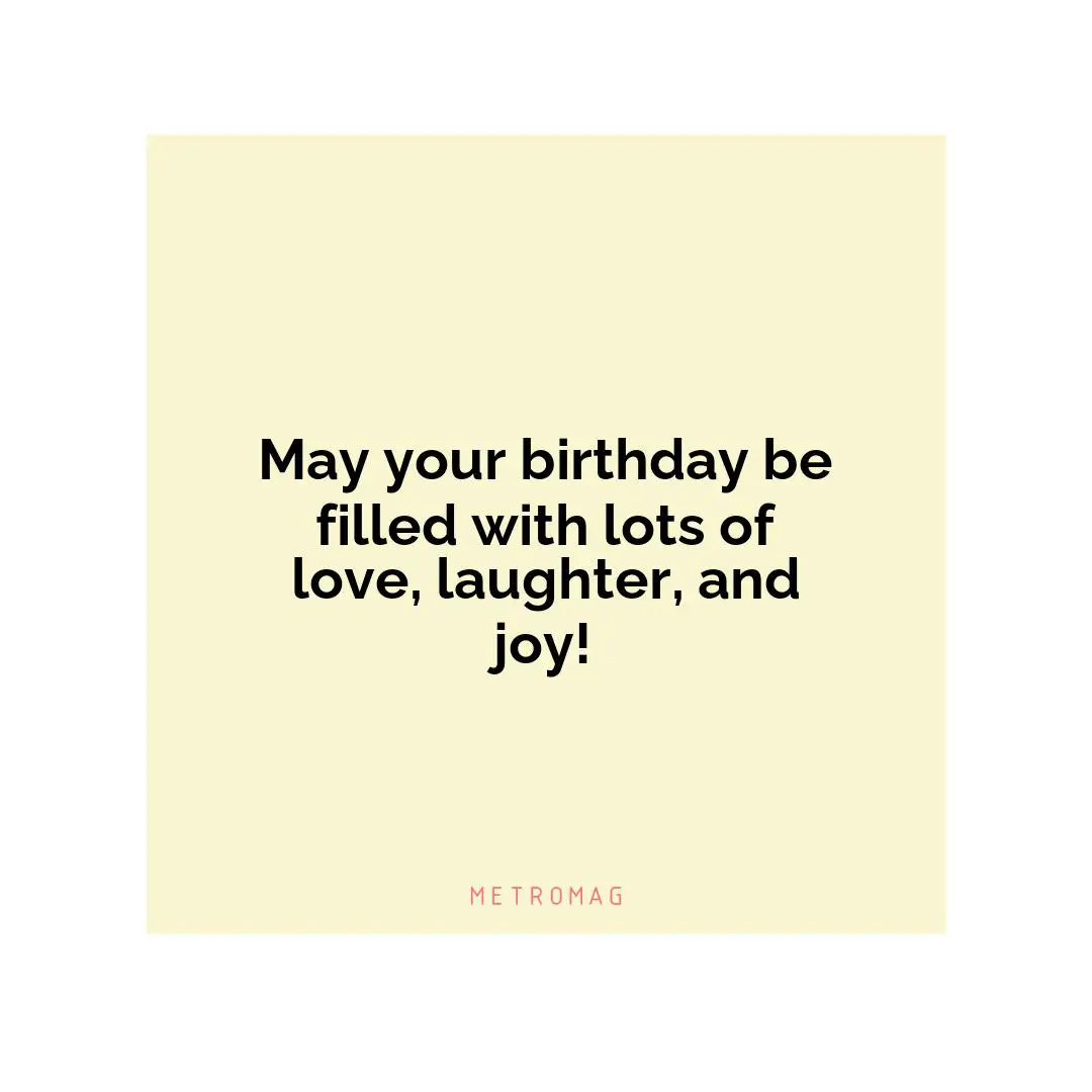 May your birthday be filled with lots of love, laughter, and joy!