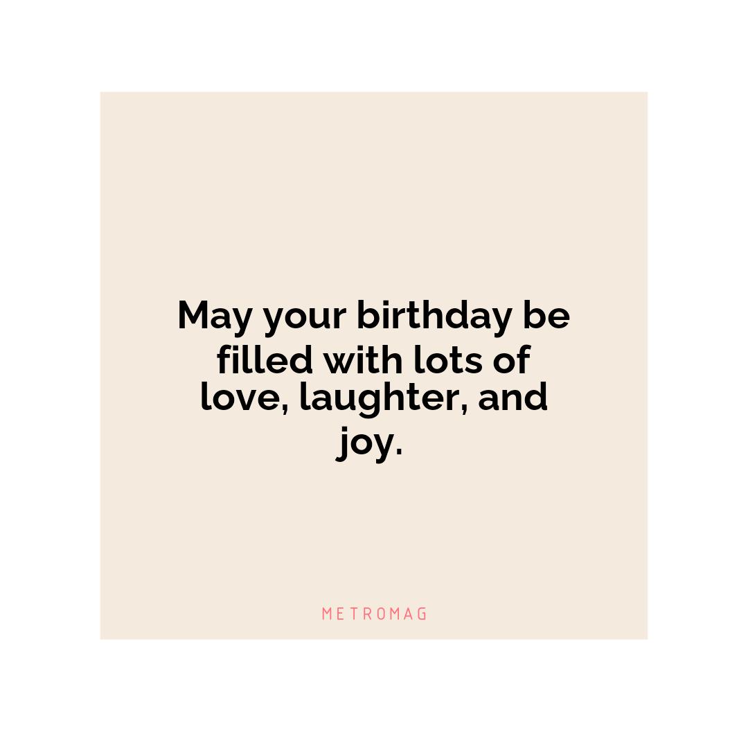 May your birthday be filled with lots of love, laughter, and joy.