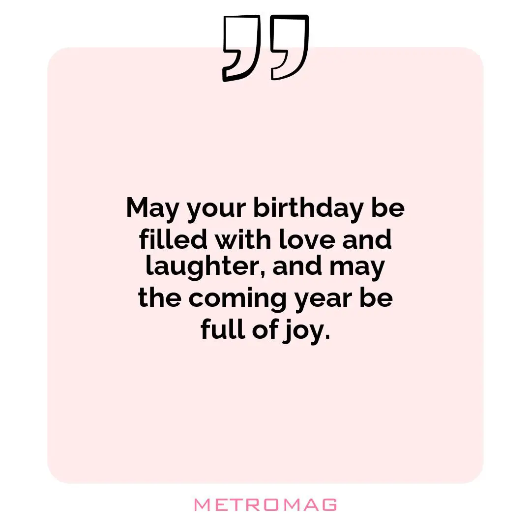 May your birthday be filled with love and laughter, and may the coming year be full of joy.