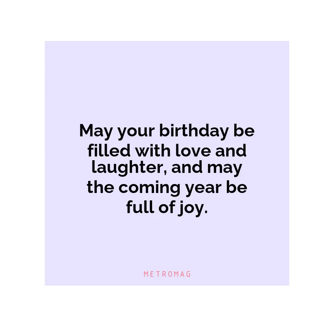 May your birthday be filled with love and laughter, and may the coming year be full of joy.