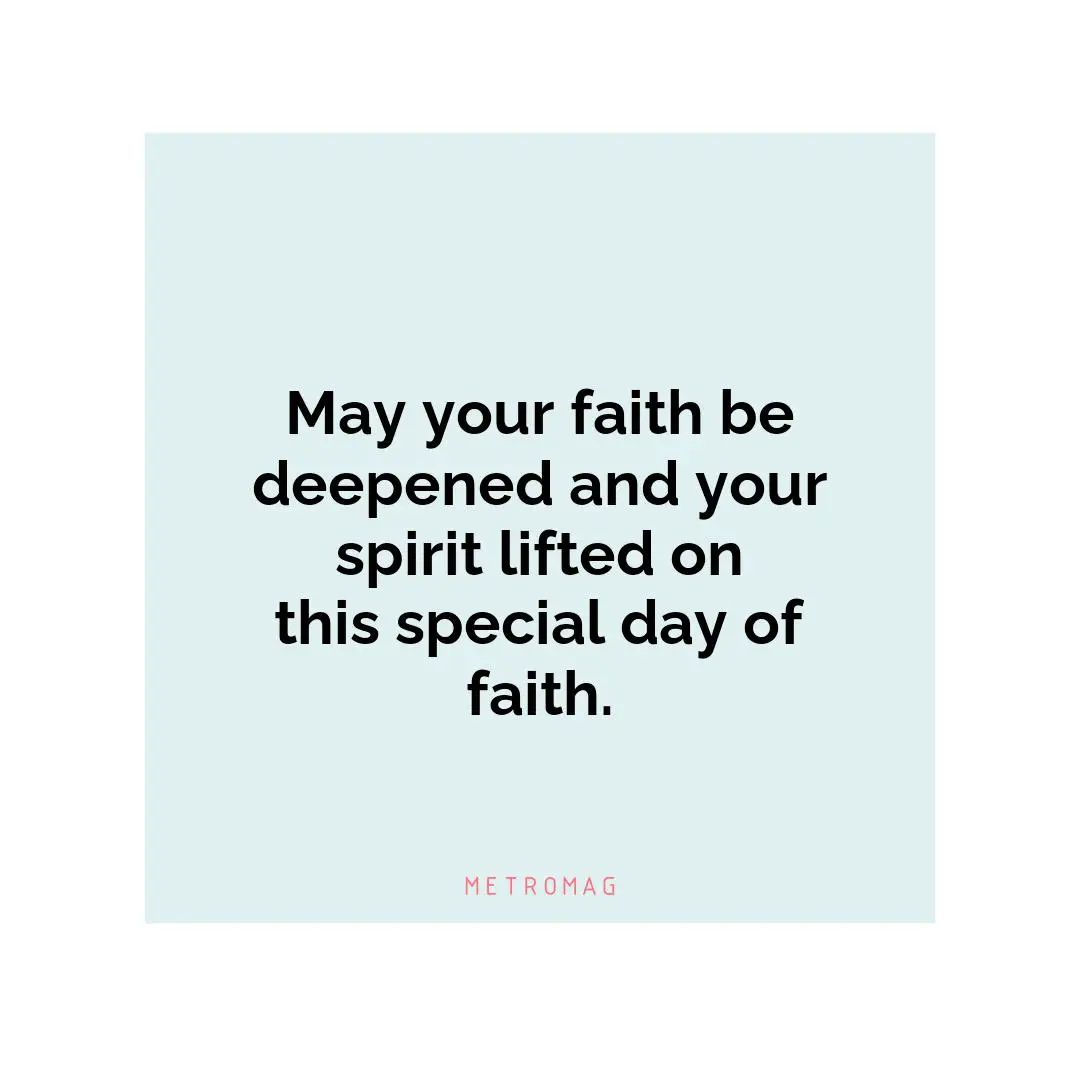 May your faith be deepened and your spirit lifted on this special day of faith.