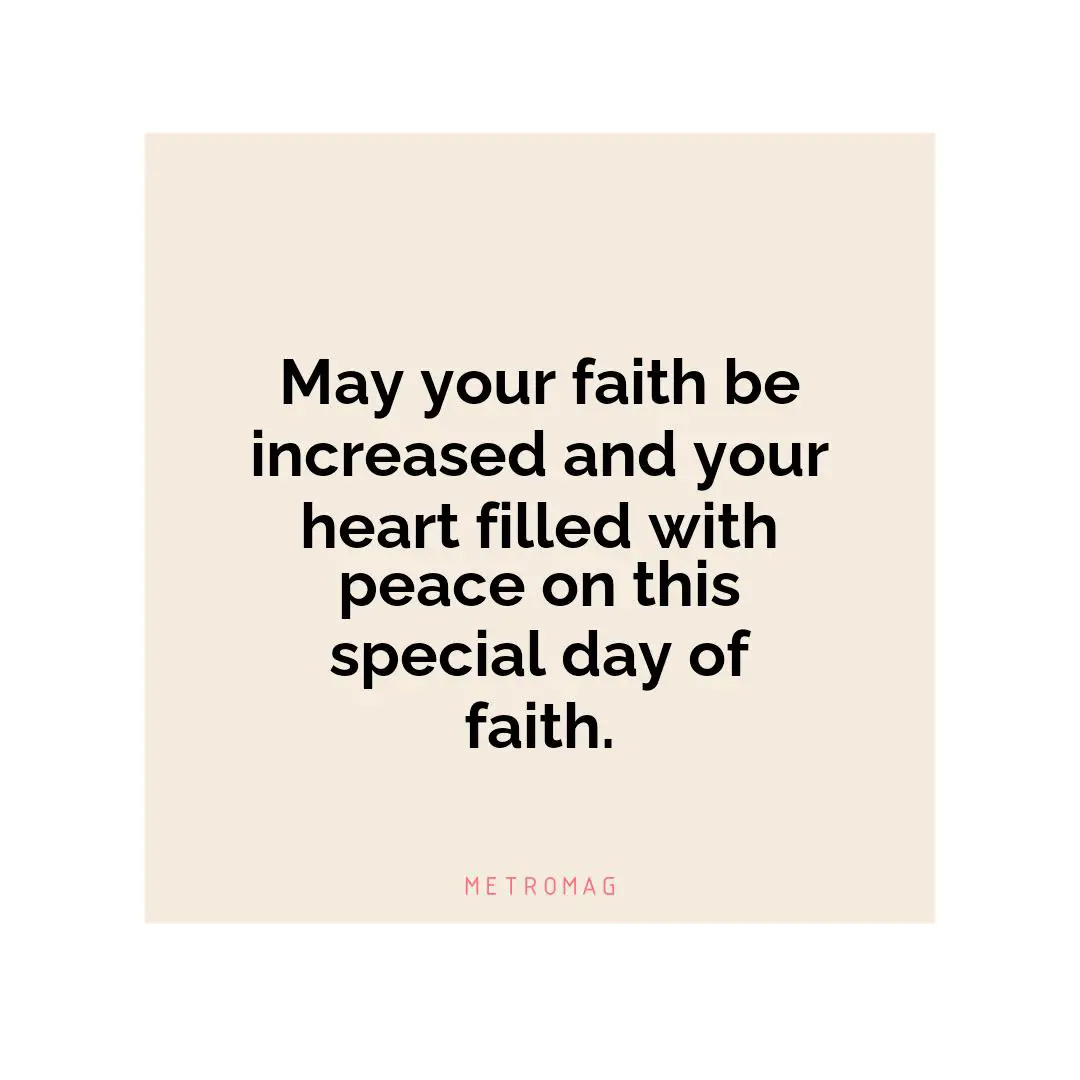 May your faith be increased and your heart filled with peace on this special day of faith.