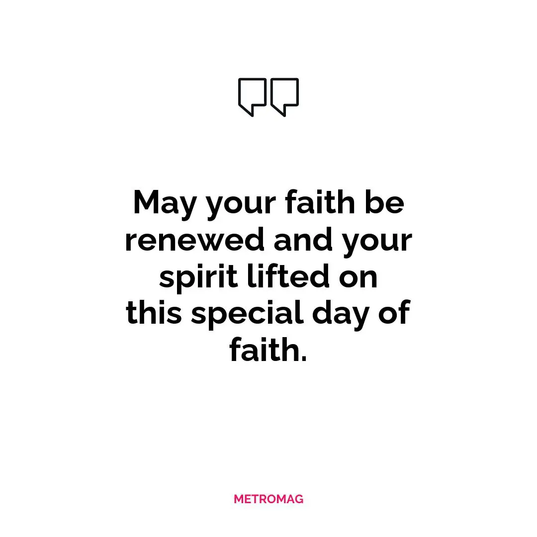 May your faith be renewed and your spirit lifted on this special day of faith.