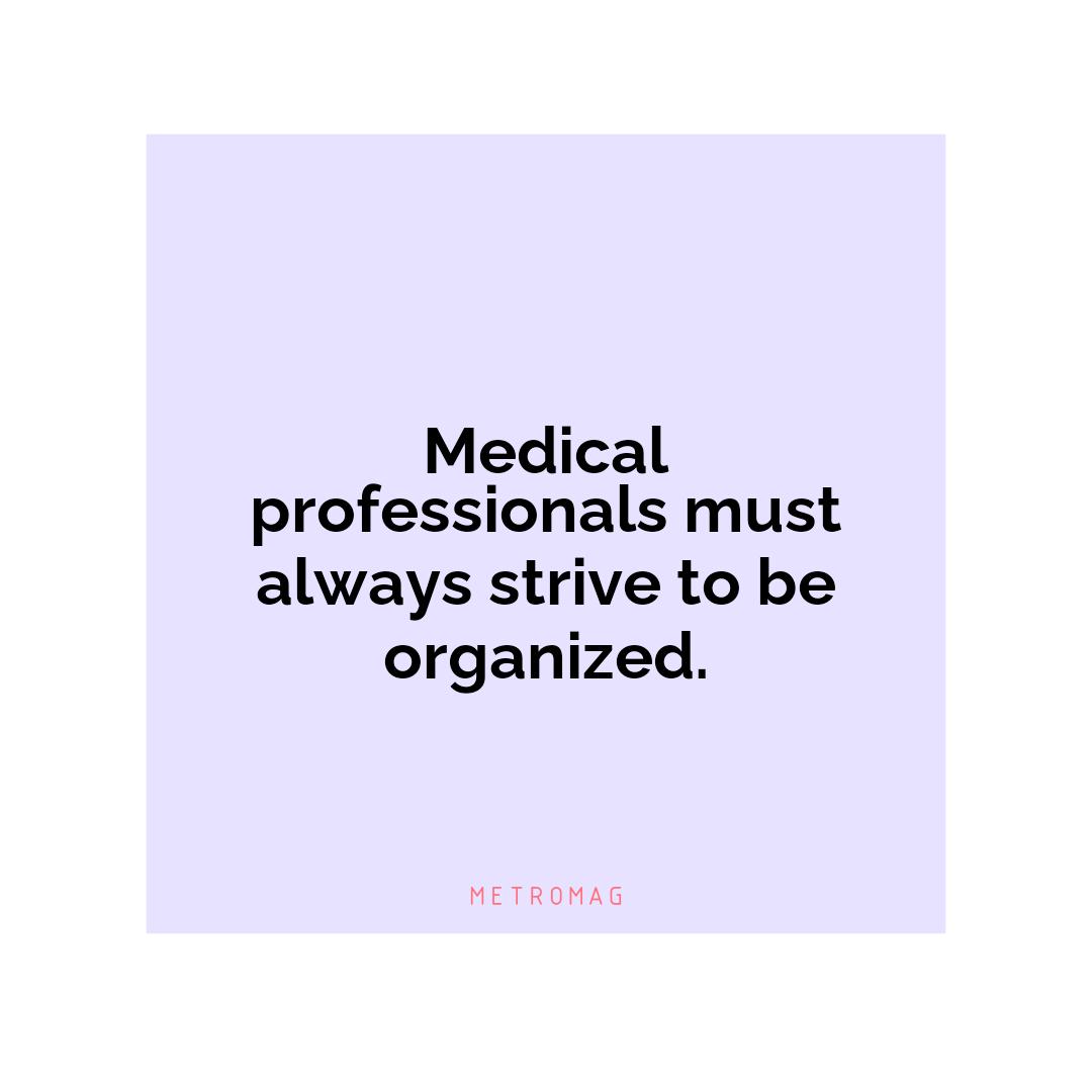 Medical professionals must always strive to be organized.