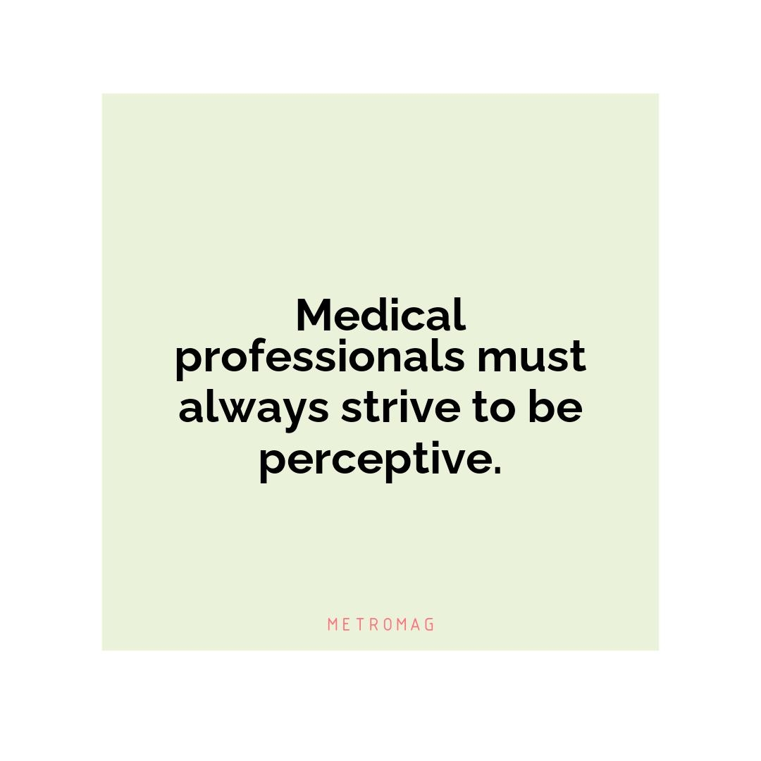 Medical professionals must always strive to be perceptive.
