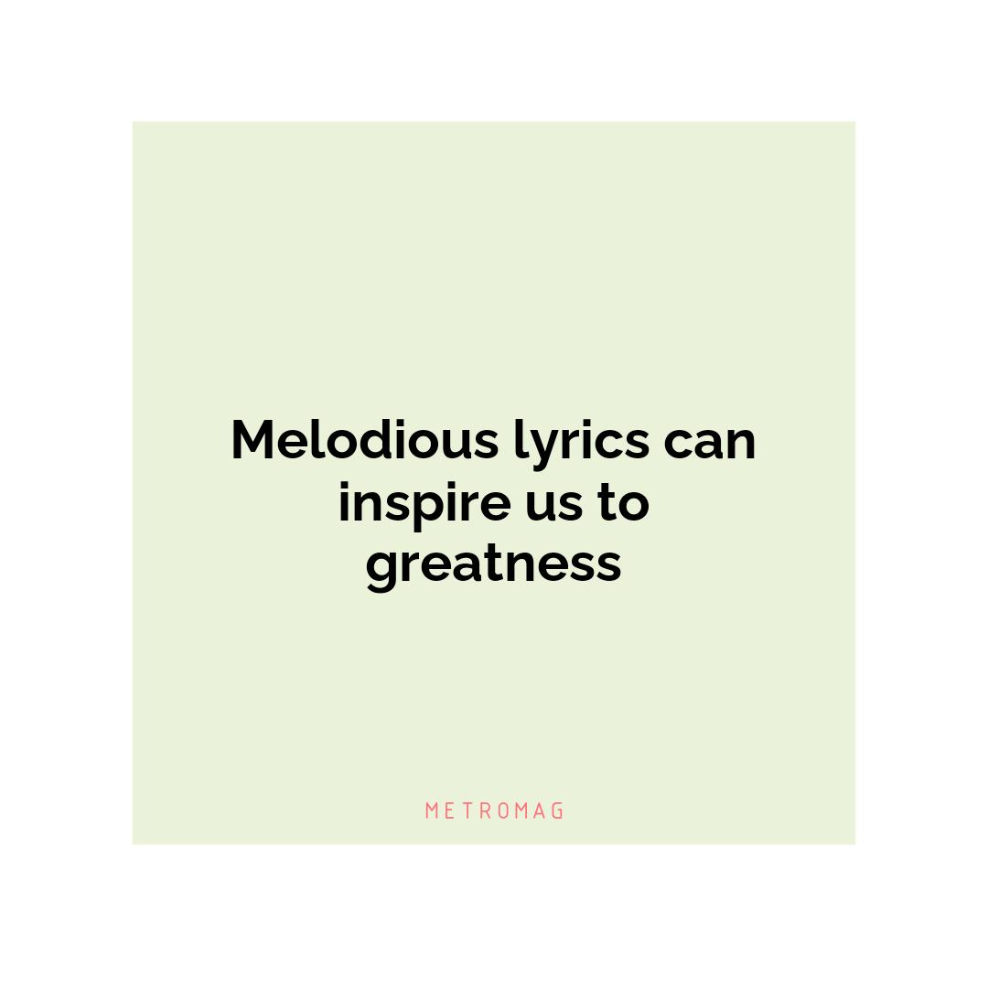 Melodious lyrics can inspire us to greatness