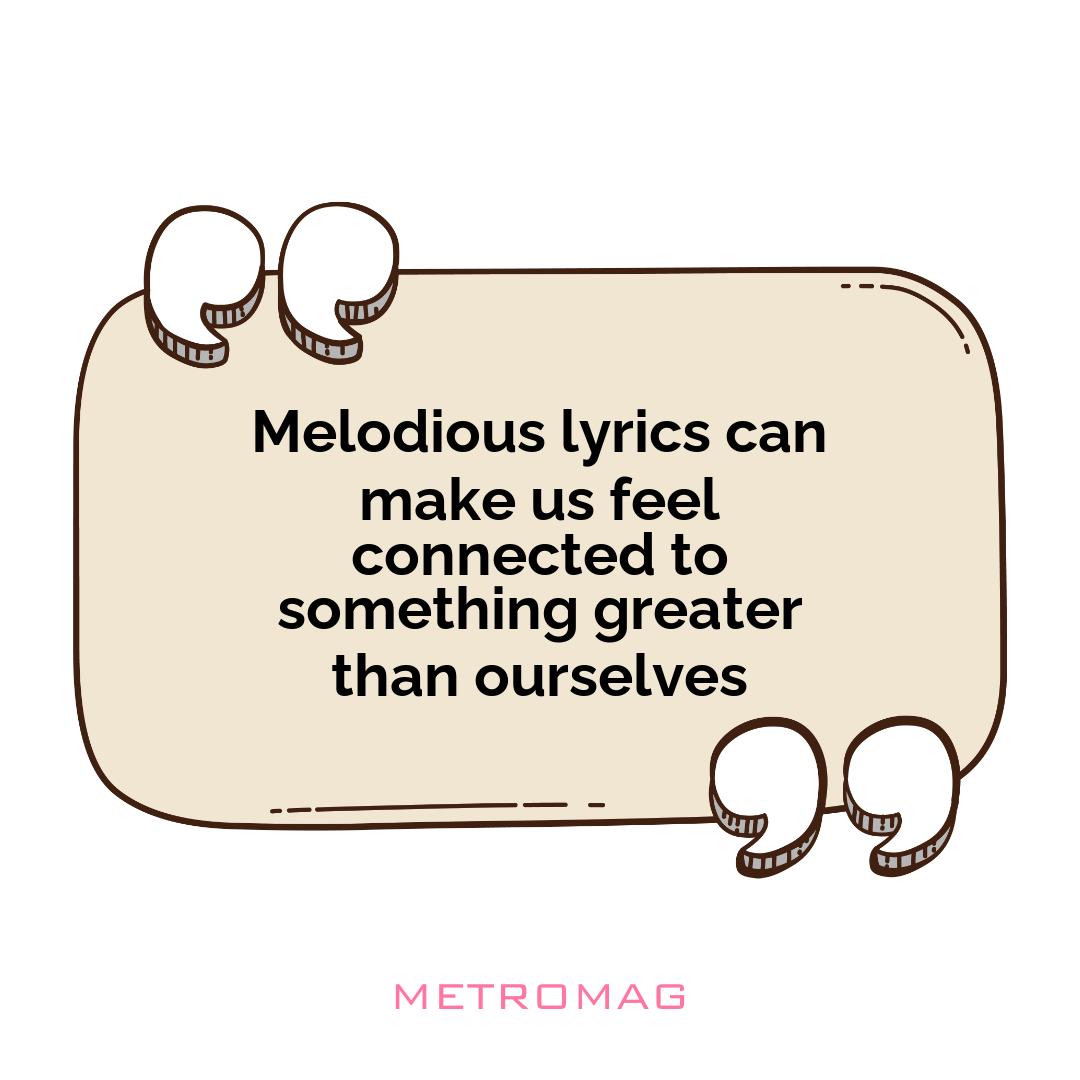 Melodious lyrics can make us feel connected to something greater than ourselves
