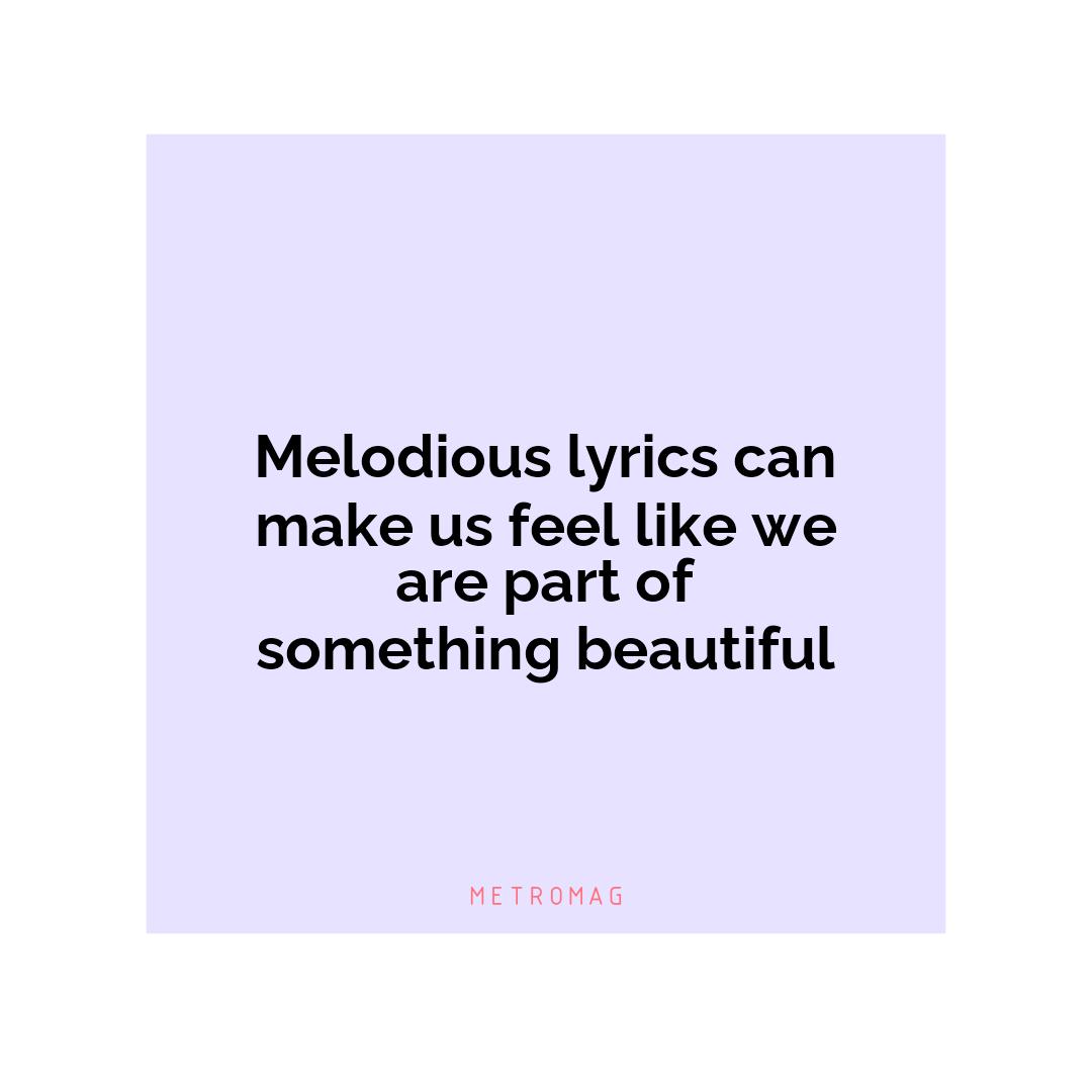 Melodious lyrics can make us feel like we are part of something beautiful