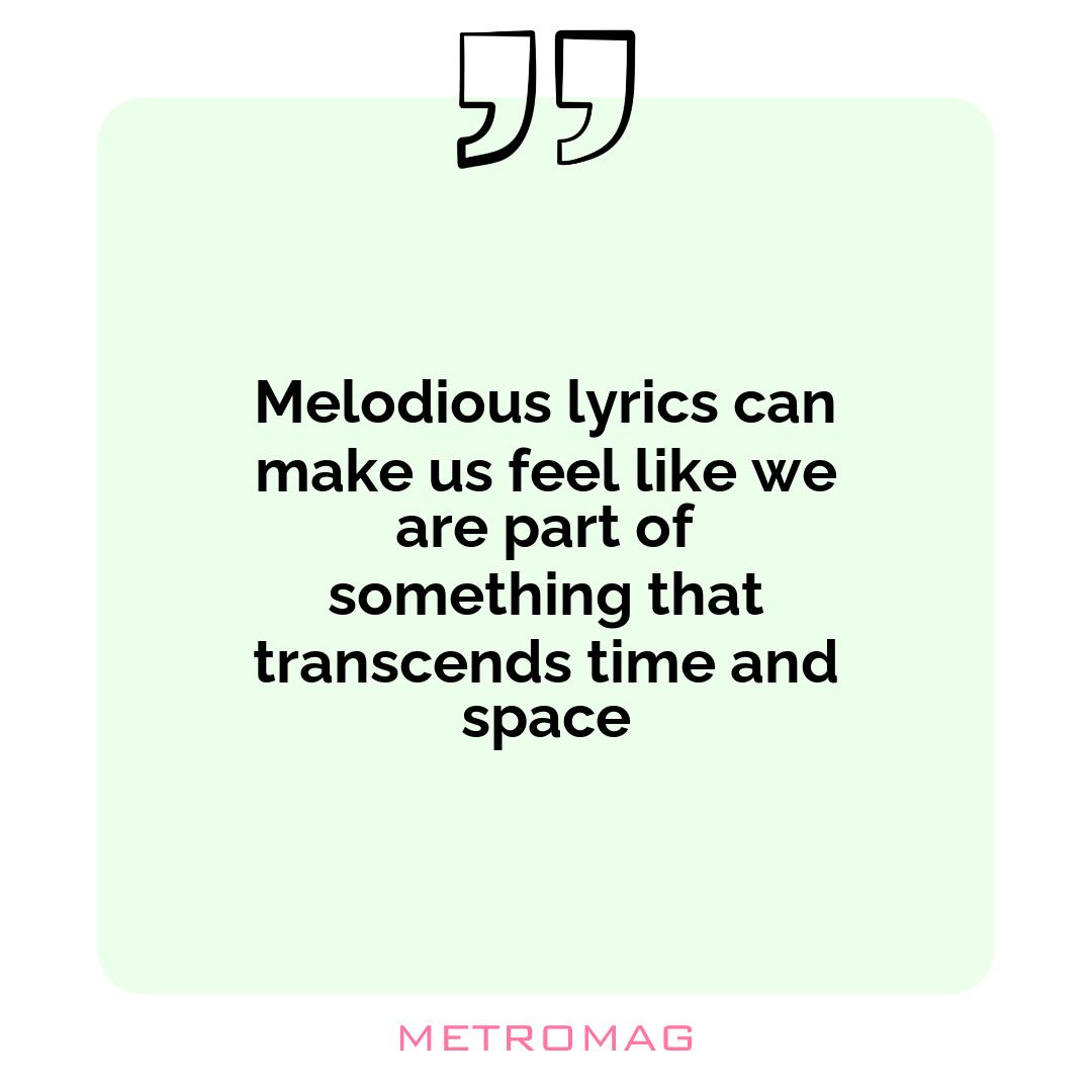 Melodious lyrics can make us feel like we are part of something that transcends time and space