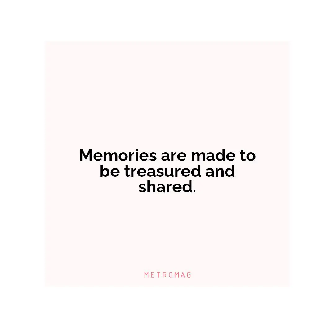 Memories are made to be treasured and shared.